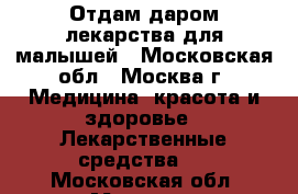 Отдам даром лекарства для малышей - Московская обл., Москва г. Медицина, красота и здоровье » Лекарственные средства   . Московская обл.,Москва г.